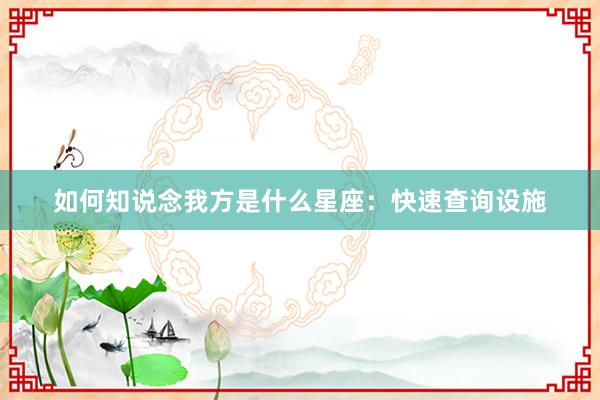 如何知说念我方是什么星座：快速查询设施