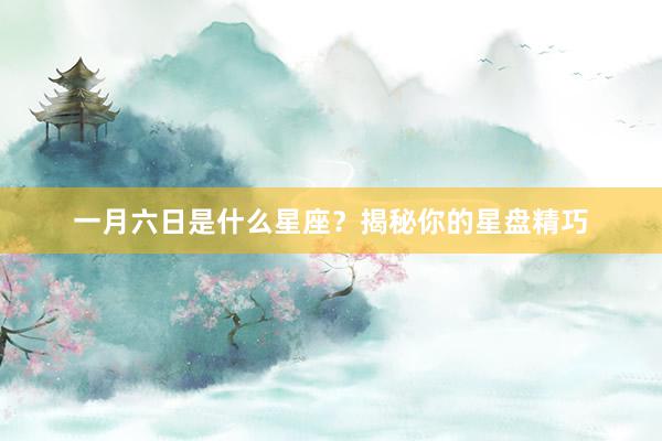 一月六日是什么星座？揭秘你的星盘精巧
