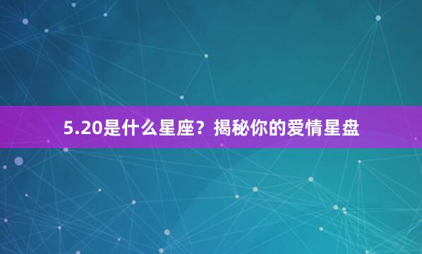 5.20是什么星座？揭秘你的爱情星盘