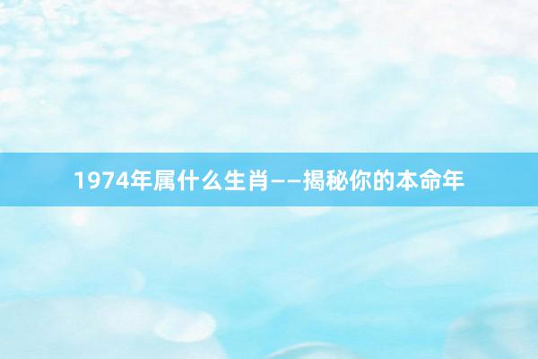 1974年属什么生肖——揭秘你的本命年
