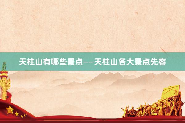 天柱山有哪些景点——天柱山各大景点先容