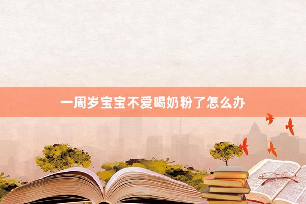 一周岁宝宝不爱喝奶粉了怎么办