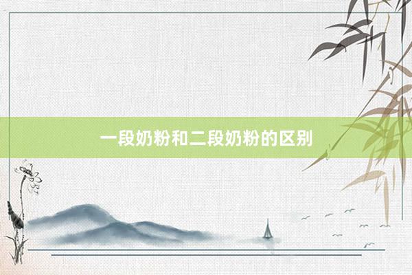 一段奶粉和二段奶粉的区别