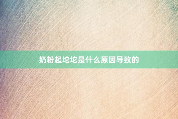 奶粉起坨坨是什么原因导致的